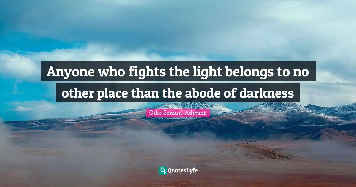 Anyone who fights the light belongs to no other place than the abode of darkness