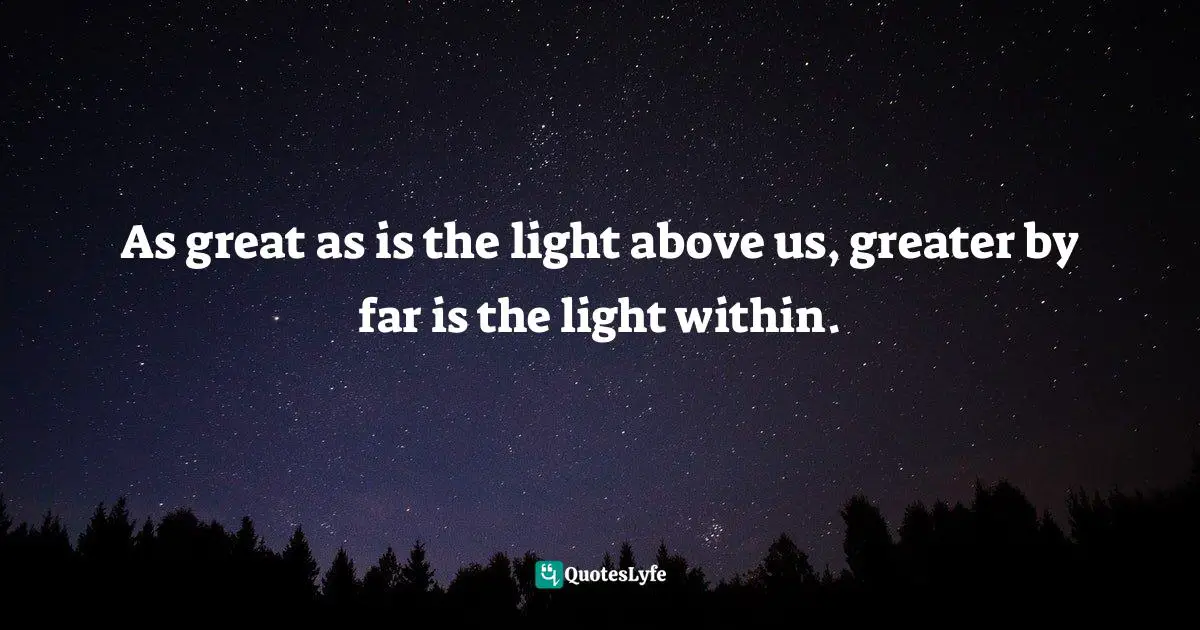 Native American Wisdom Quotes: "As great as is the light above us, greater by far is the light within."