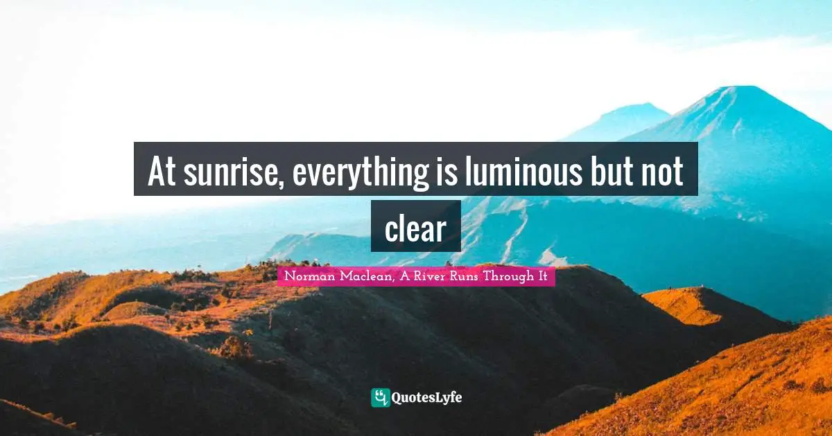 At sunrise, everything is luminous but not clear