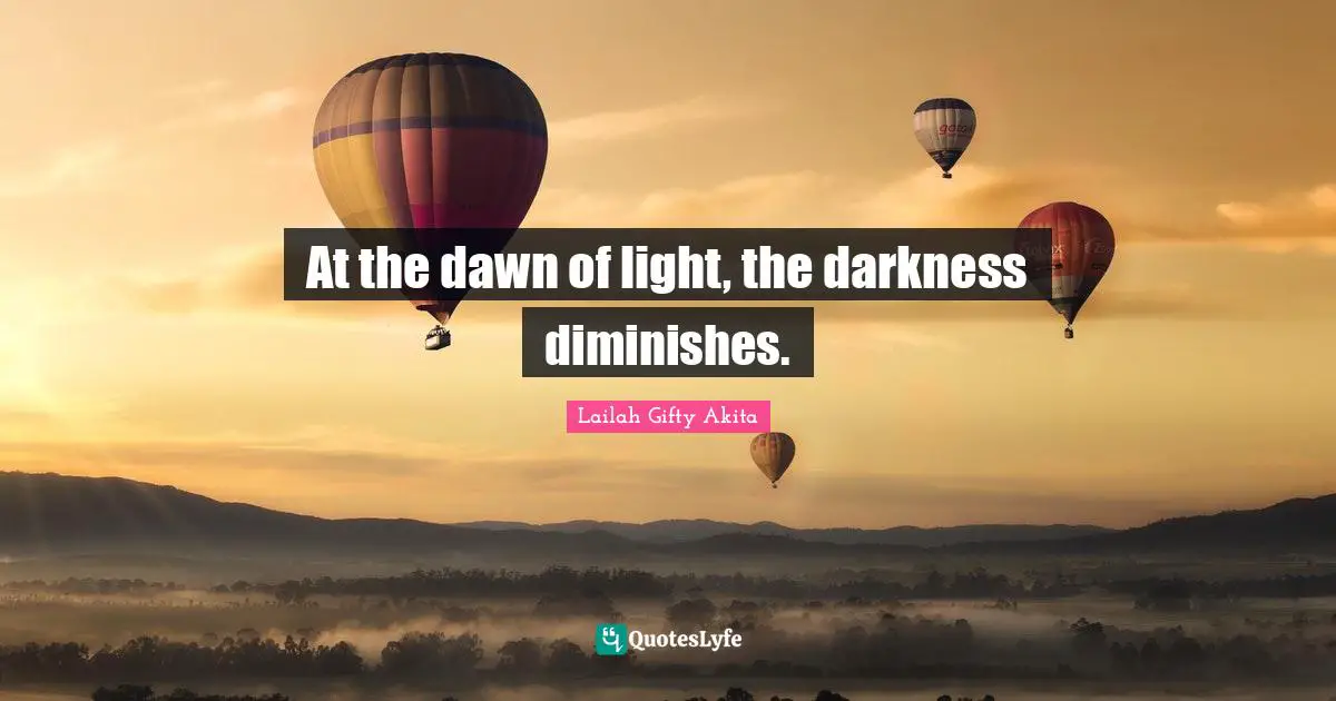 Shine Your Light Quotes: "At the dawn of light, the darkness diminishes."