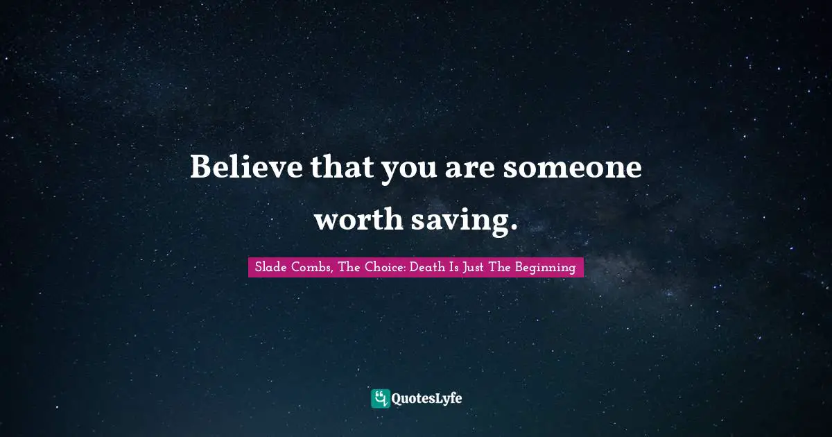 Slade Combs, The Choice: Death Is Just The Beginning Quotes: Believe that you are someone worth saving.