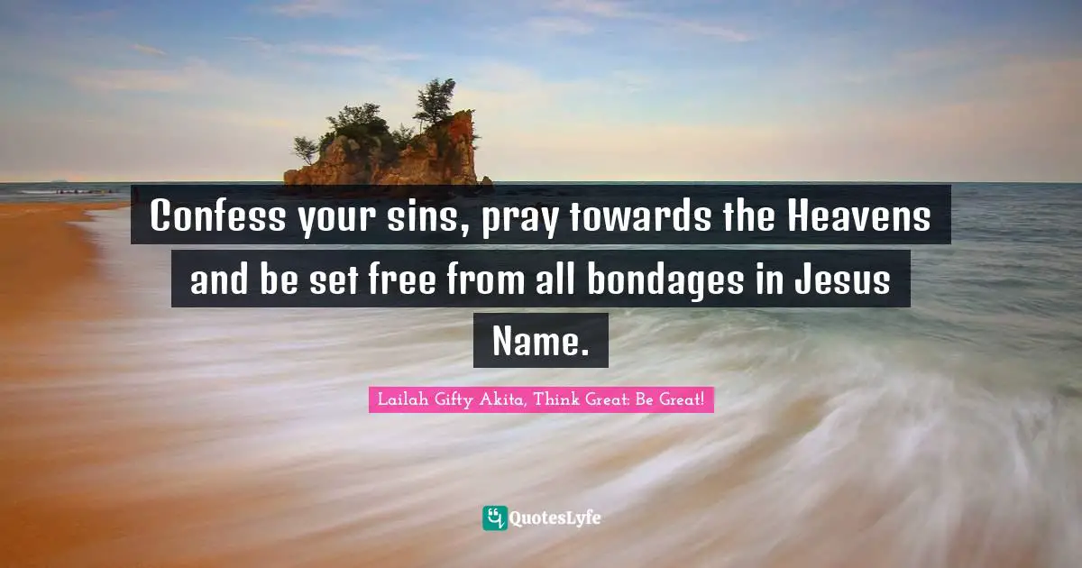 Confess your sins, pray towards the Heavens and be set free from all bondages in Jesus Name.