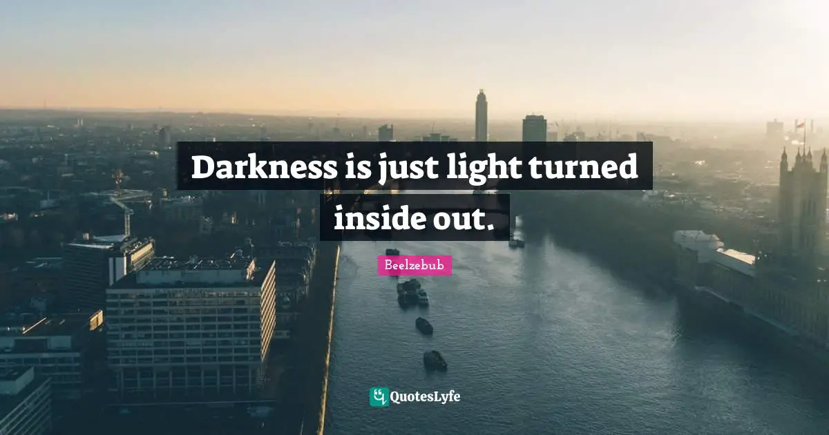 Darkness is just light turned inside out.