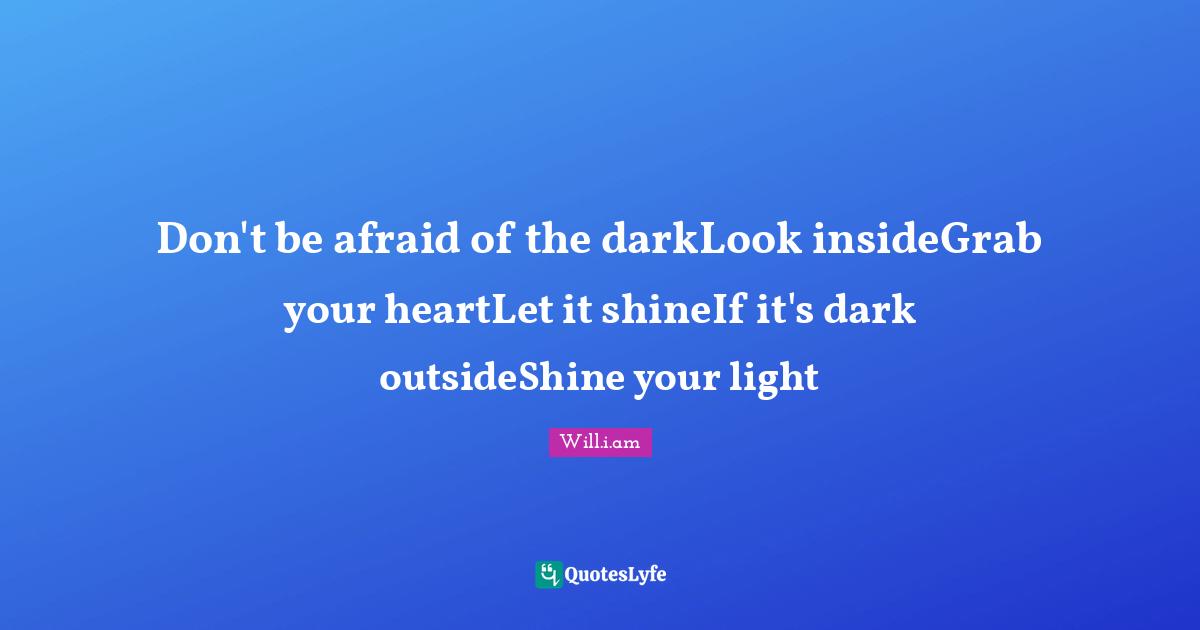 Don't be afraid of the darkLook insideGrab your heartLet it shineIf it's dark outsideShine your light