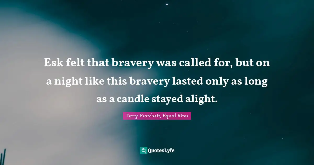 Esk felt that bravery was called for, but on a night like this bravery lasted only as long as a candle stayed alight.