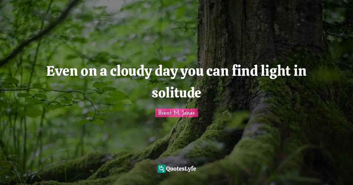 Even on a cloudy day you can find light in solitude