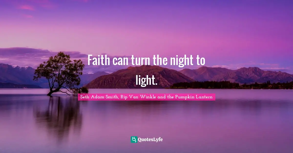 Seth Adam Smith, Rip Van Winkle and the Pumpkin Lantern Quotes: Faith can turn the night to light.