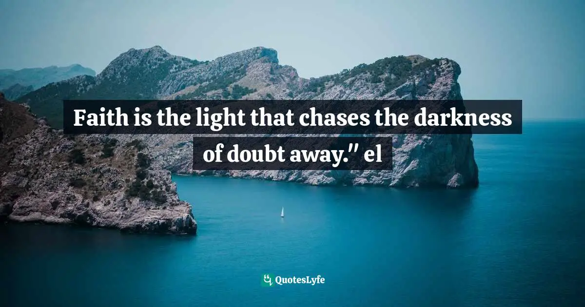 Faith is the light that chases the darkness of doubt away." el