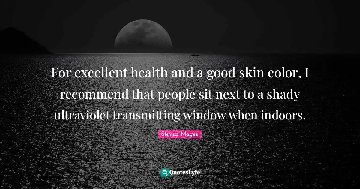 For excellent health and a good skin color, I recommend that people sit next to a shady ultraviolet transmitting window when indoors.