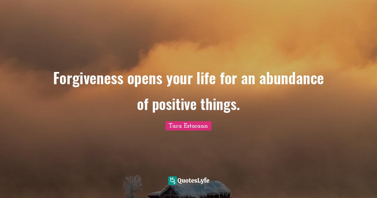 Tara Estacaan Quotes: "Forgiveness opens your life for an abundance of positive things."