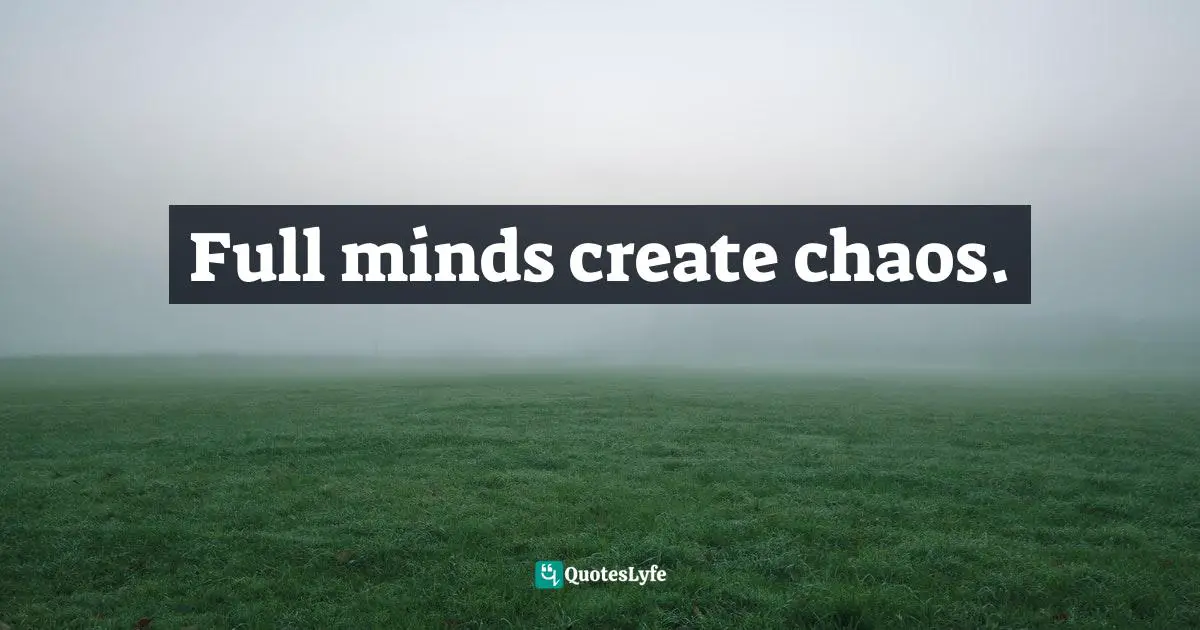 Full minds create chaos.