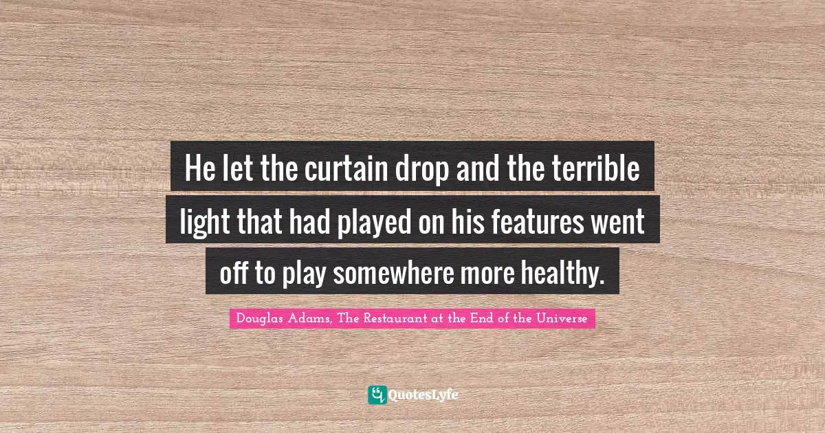 He let the curtain drop and the terrible light that had played on his features went off to play somewhere more healthy.