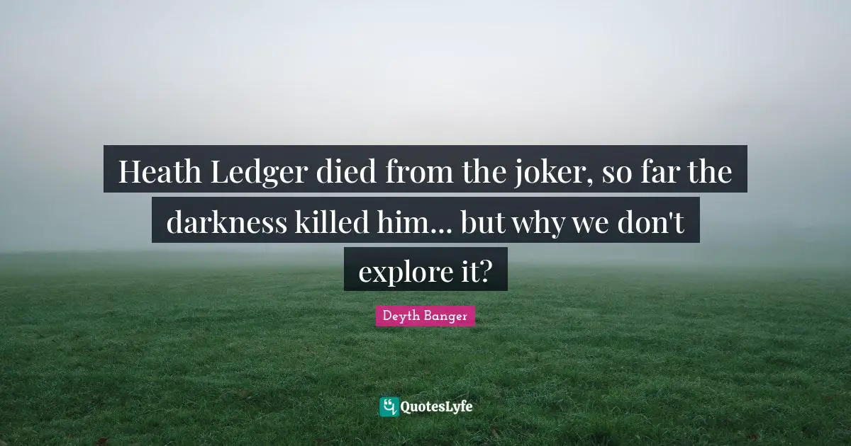 Explore Quotes: "Heath Ledger died from the joker, so far the darkness killed him... but why we don't explore it?"