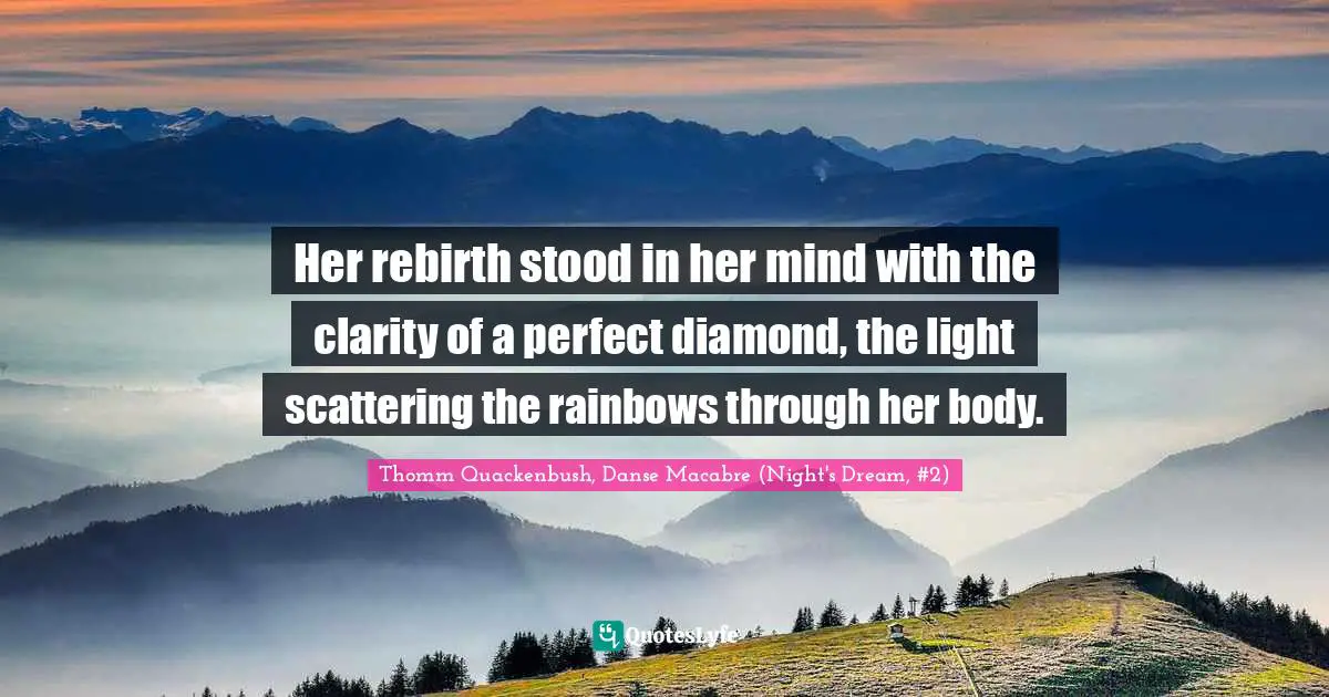 Her rebirth stood in her mind with the clarity of a perfect diamond, the light scattering the rainbows through her body.