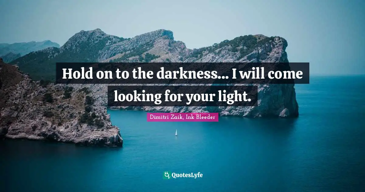 Hold on to the darkness... I will come looking for your light.