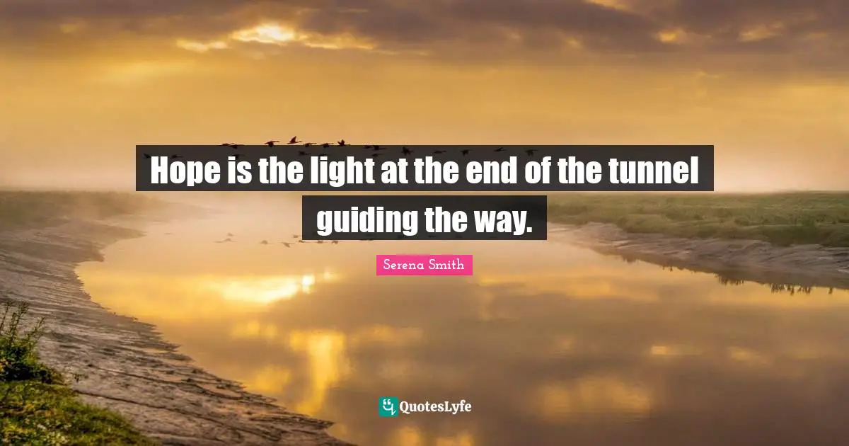 Hope is the light at the end of the tunnel guiding the way.