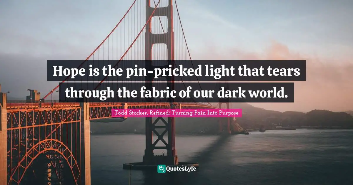 Hope is the pin-pricked light that tears through the fabric of our dark world.