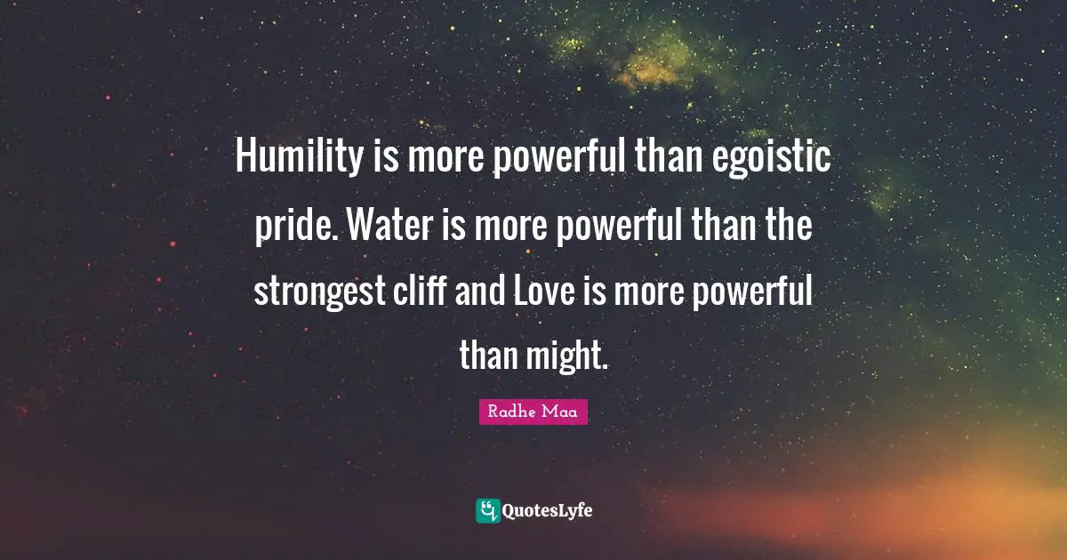 Radhe Maa Quotes: Humility is more powerful than egoistic pride. Water is more powerful than the strongest cliff and Love is more powerful than might.