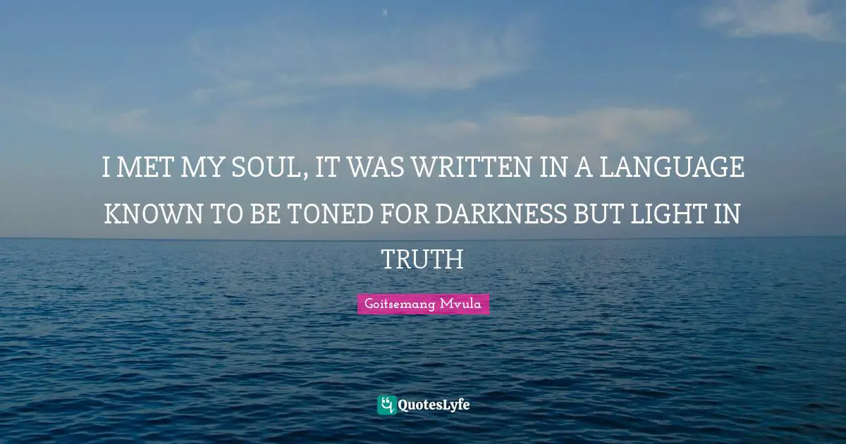 I MET MY SOUL, IT WAS WRITTEN IN A LANGUAGE KNOWN TO BE TONED FOR DARKNESS BUT LIGHT IN TRUTH