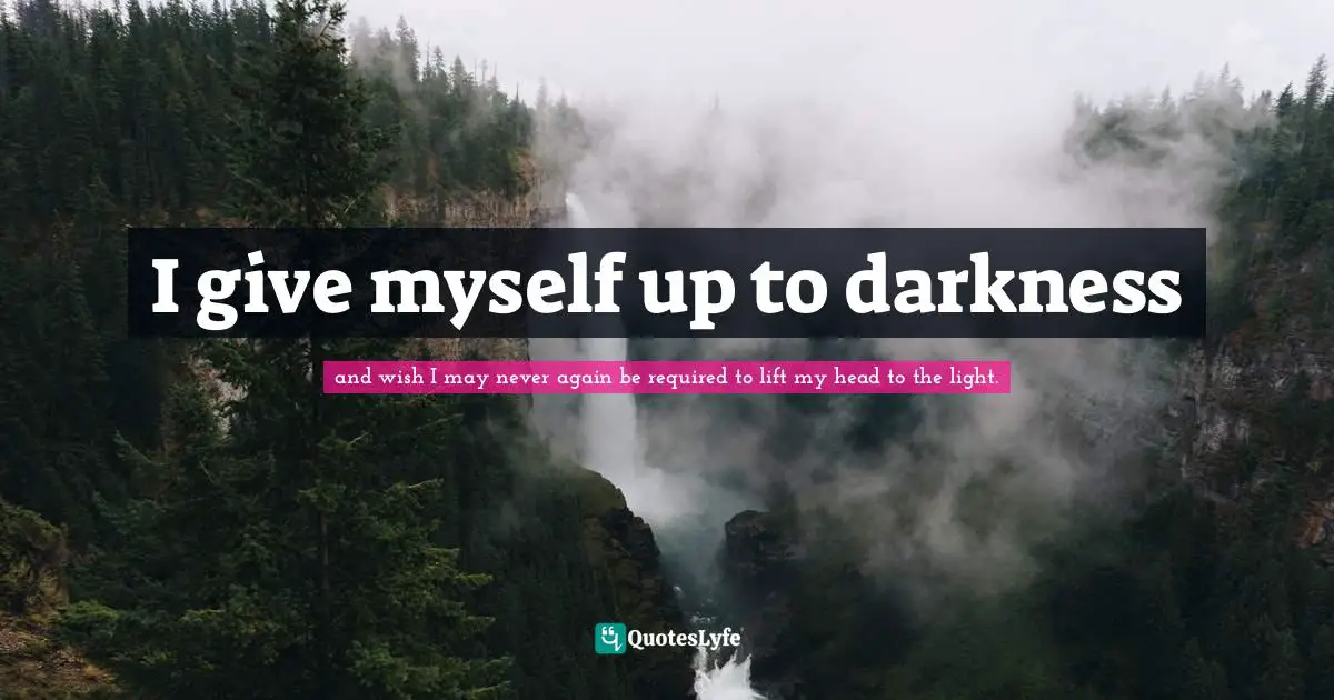 I give myself up to darkness
