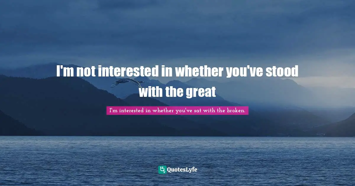 I'm not interested in whether you've stood with the great