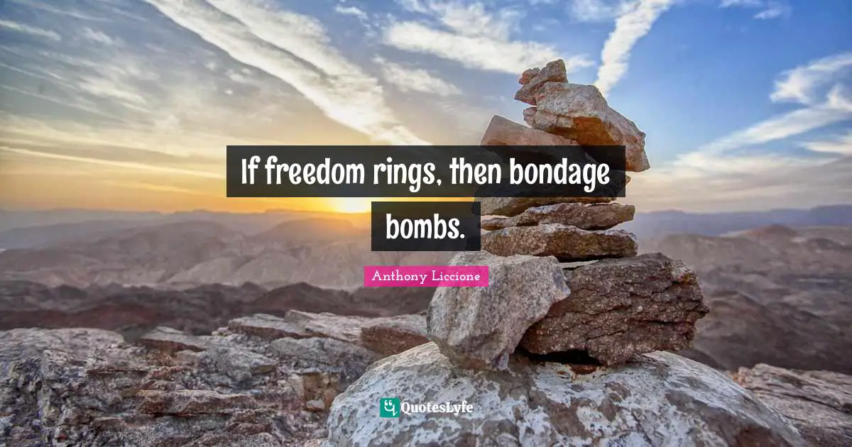 If freedom rings, then bondage bombs.