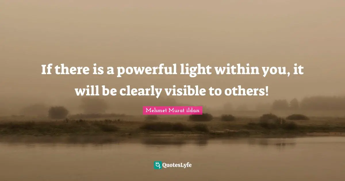 If there is a powerful light within you, it will be clearly visible to others!