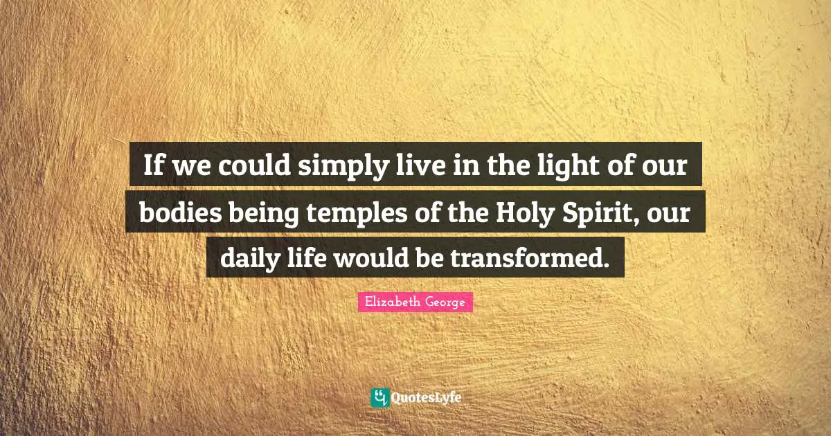 If we could simply live in the light of our bodies being temples of the Holy Spirit, our daily life would be transformed.