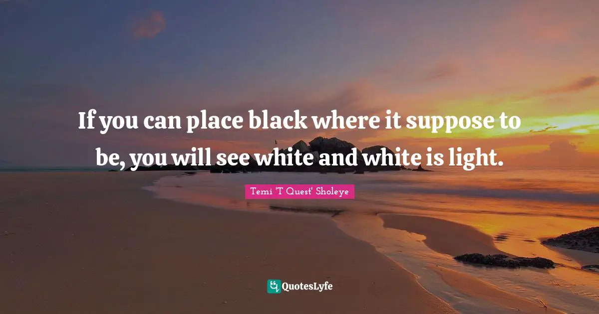 If you can place black where it suppose to be, you will see white and white is light.