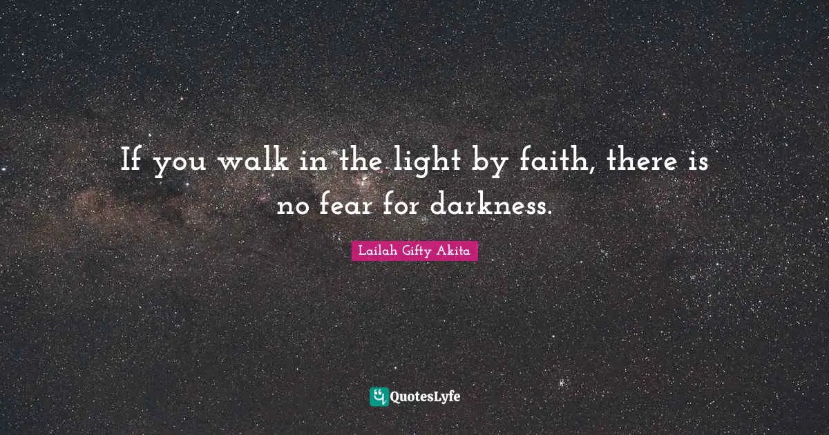 If you walk in the light by faith, there is no fear for darkness.