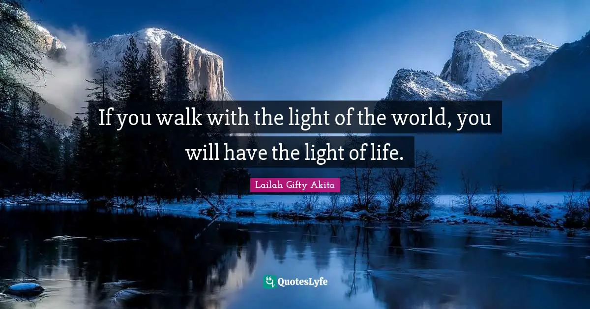 If you walk with the light of the world, you will have the light of life.