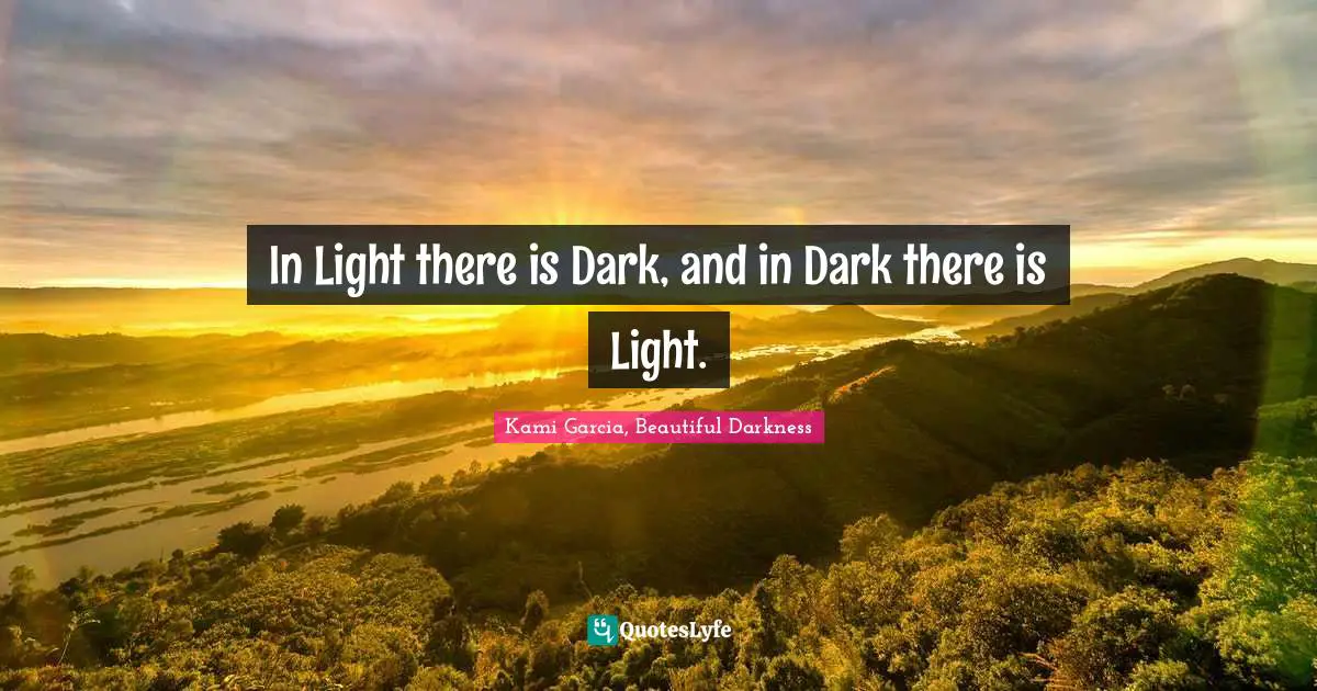 In Light there is Dark, and in Dark there is Light.
