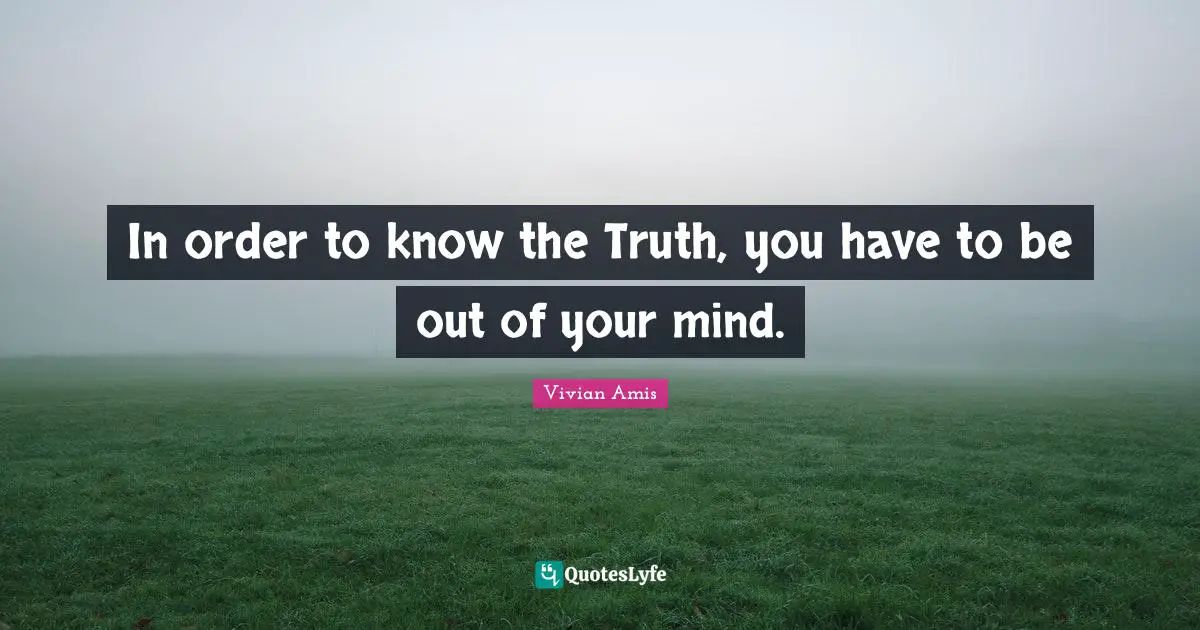 In order to know the Truth, you have to be out of your mind.