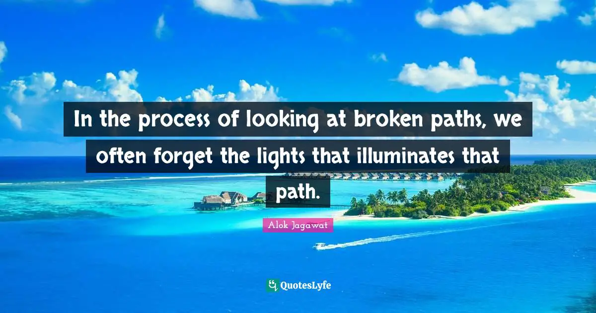 In the process of looking at broken paths, we often forget the lights that illuminates that path.