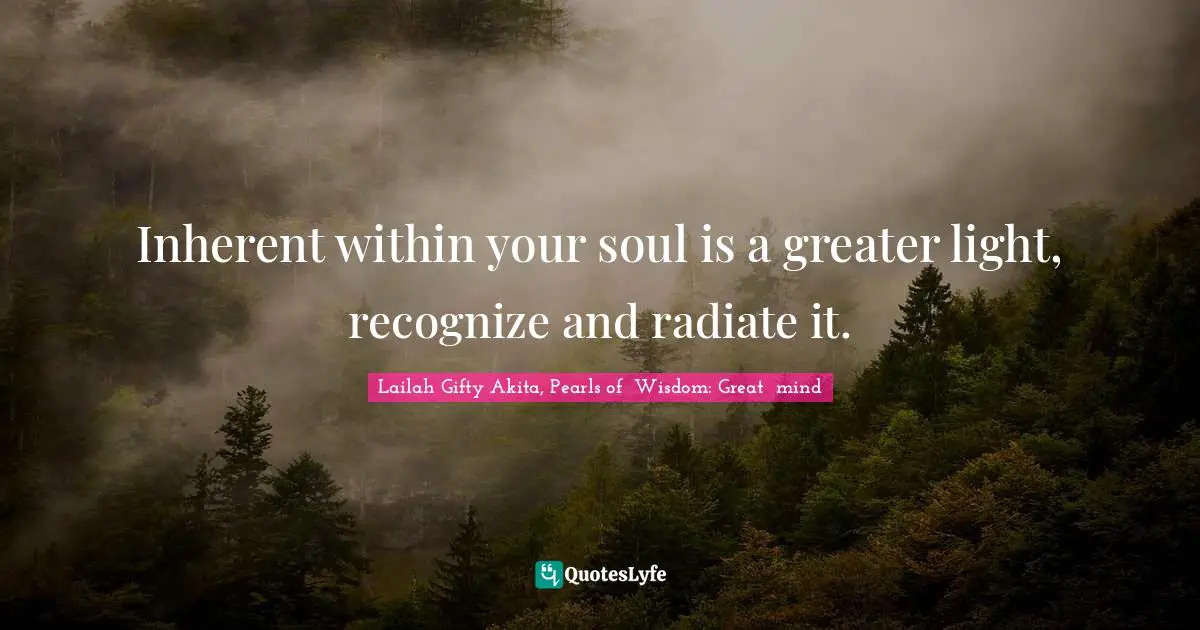 Your Journey Quotes: "Inherent within your soul is a greater light, recognize and radiate it."