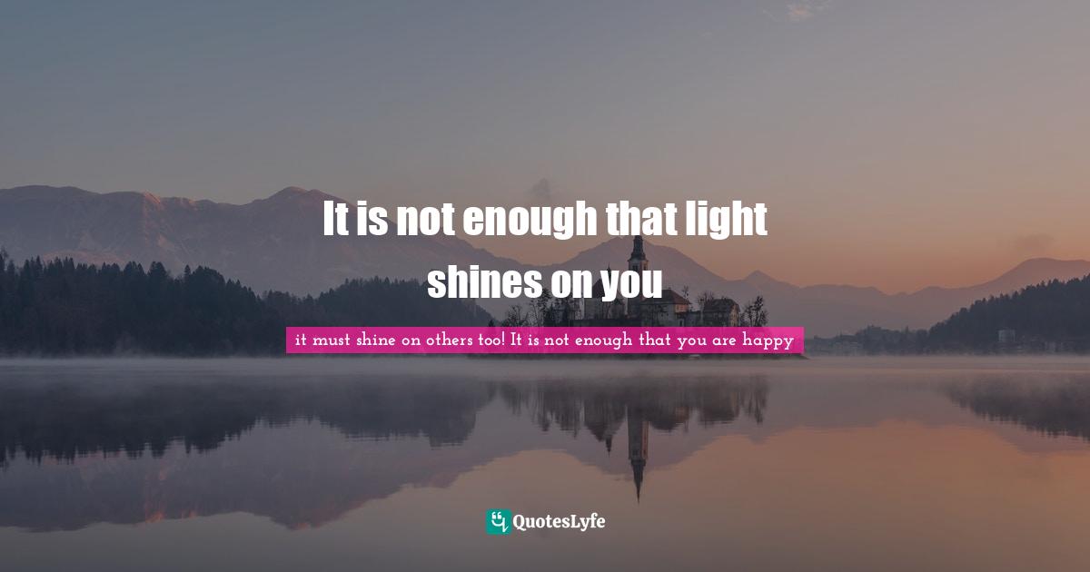 It is not enough that light shines on you