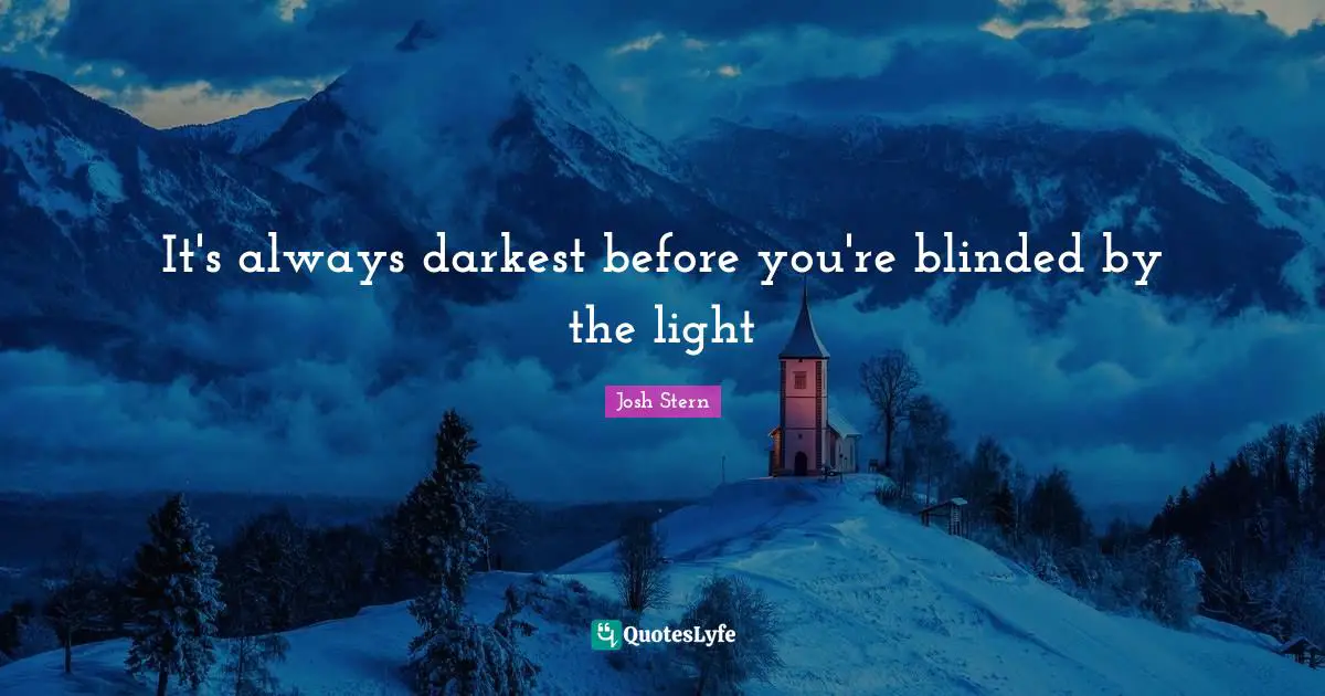 It's always darkest before you're blinded by the light