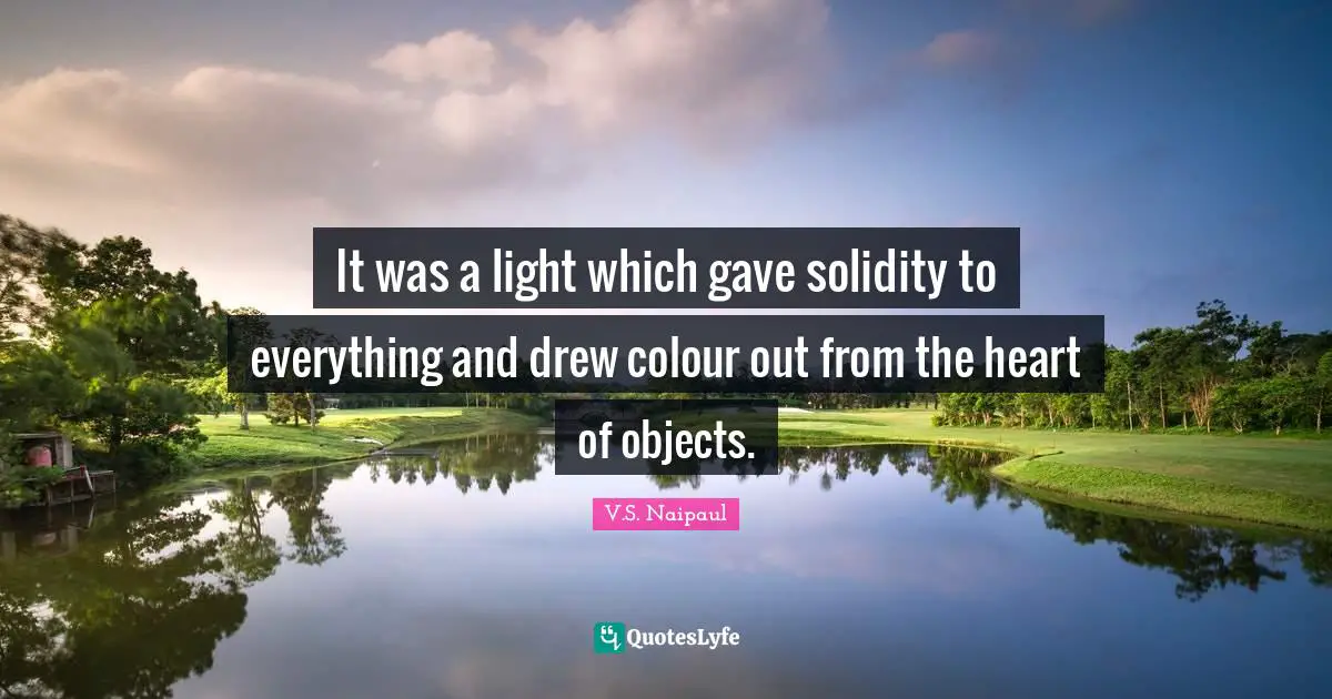 It was a light which gave solidity to everything and drew colour out from the heart of objects.