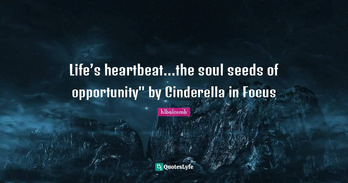 Life’s heartbeat...the soul seeds of opportunity" by Cinderella in Focus