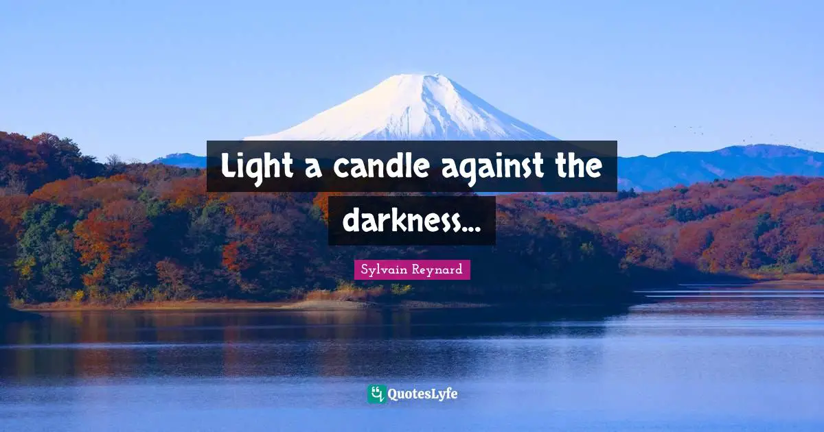 Light a candle against the darkness...