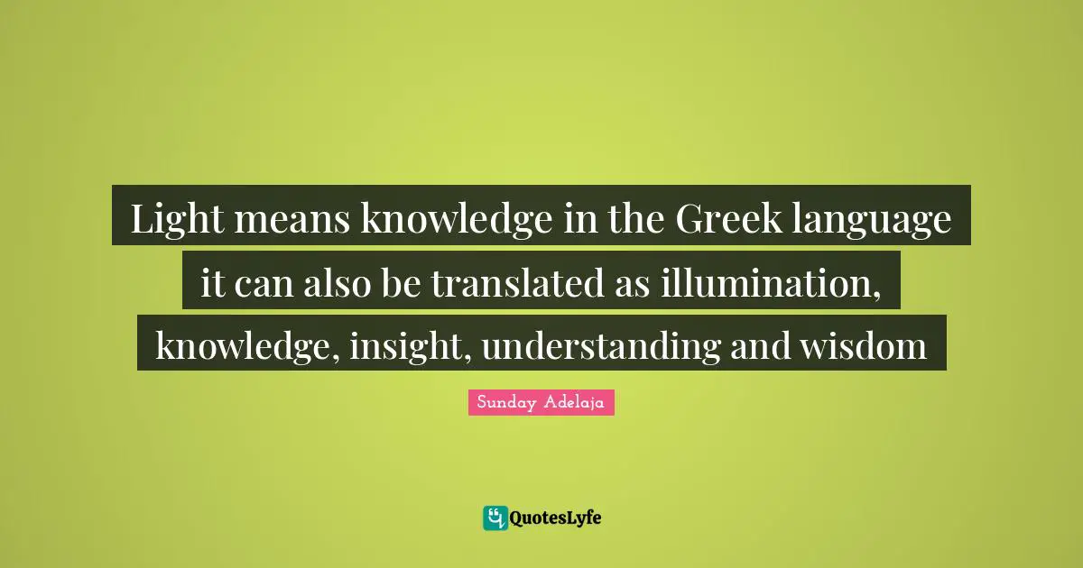 Light means knowledge in the Greek language it can also be translated as illumination, knowledge, insight, understanding and wisdom