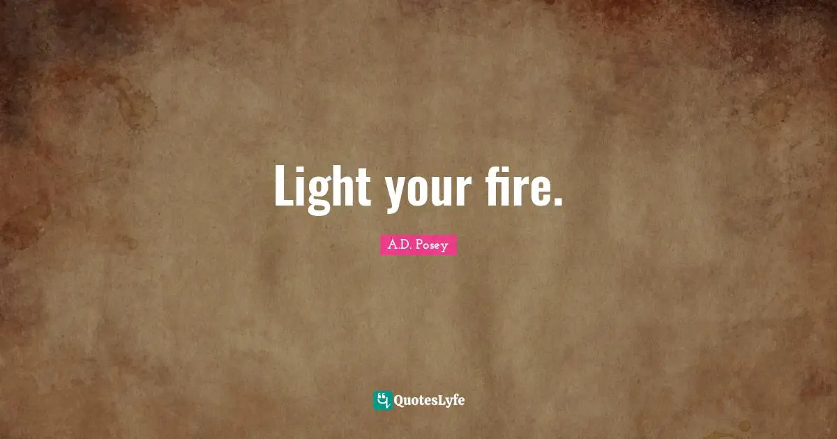 Light your fire.