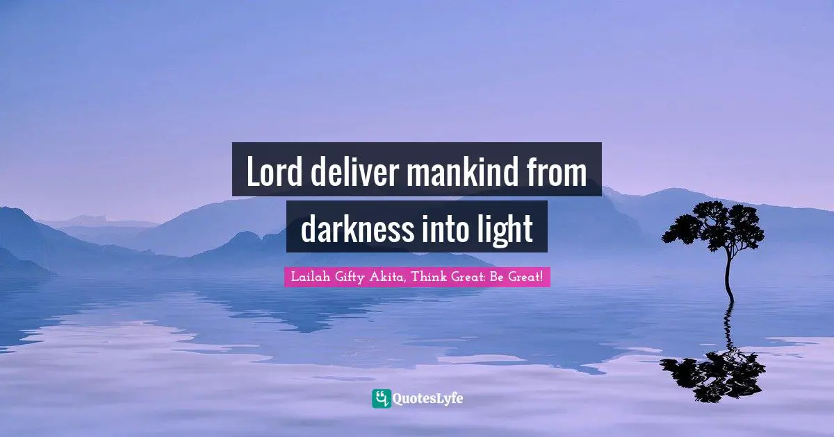 Lord deliver mankind from darkness into light