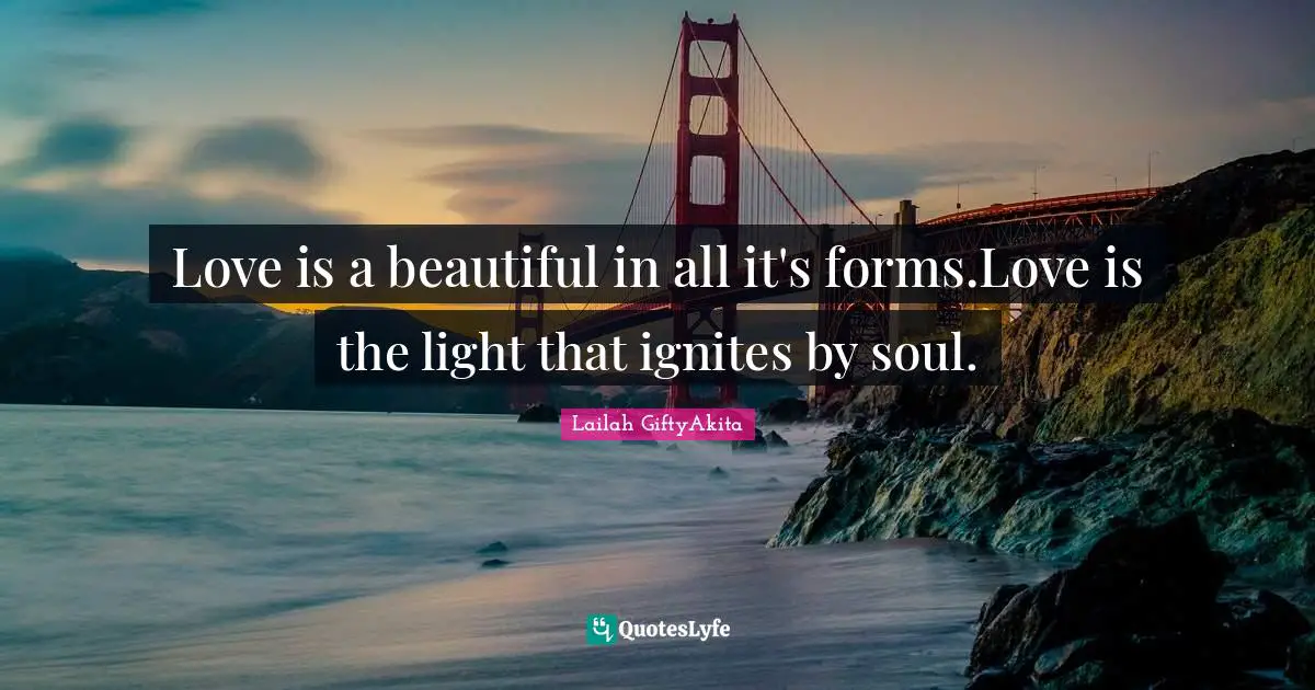 Lailah GiftyAkita Quotes: "Love is a beautiful in all it's forms.Love is the light that ignites by soul."