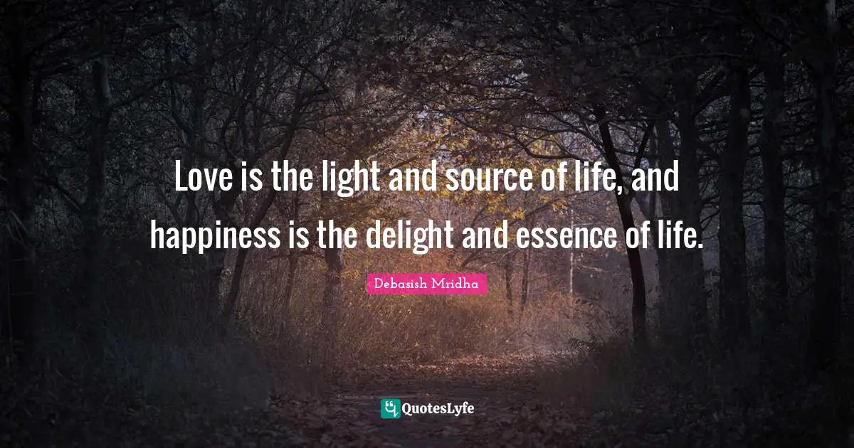 Love is the light and source of life, and happiness is the delight and essence of life.