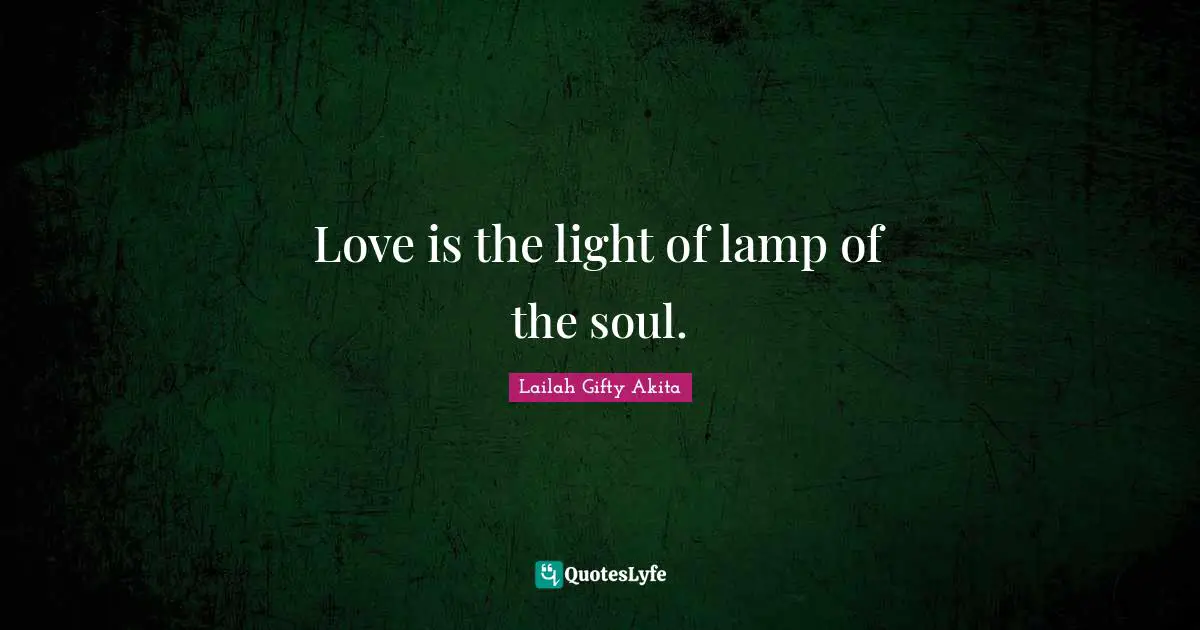 Love is the light of lamp of the soul.