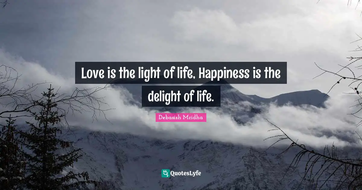 Love is the light of life, Happiness is the delight of life.