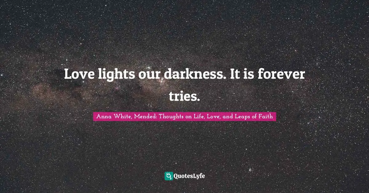 Love lights our darkness. It is forever tries.