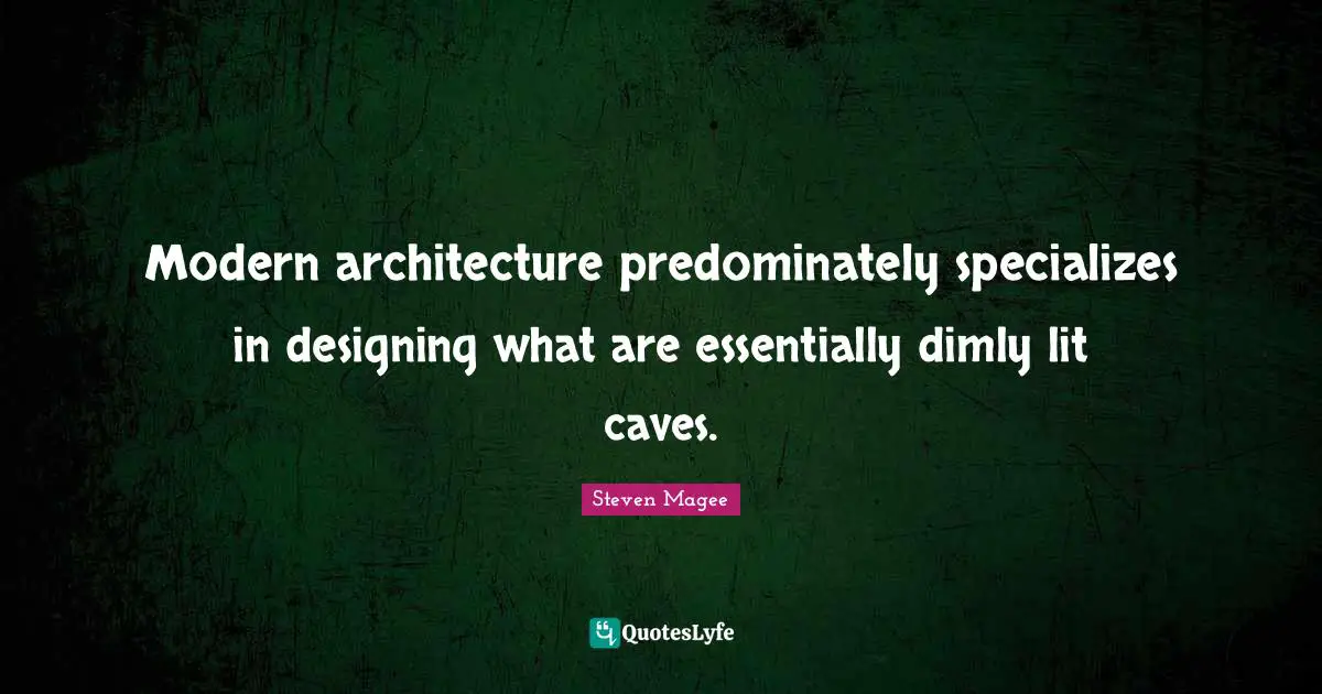 Modern architecture predominately specializes in designing what are essentially dimly lit caves.