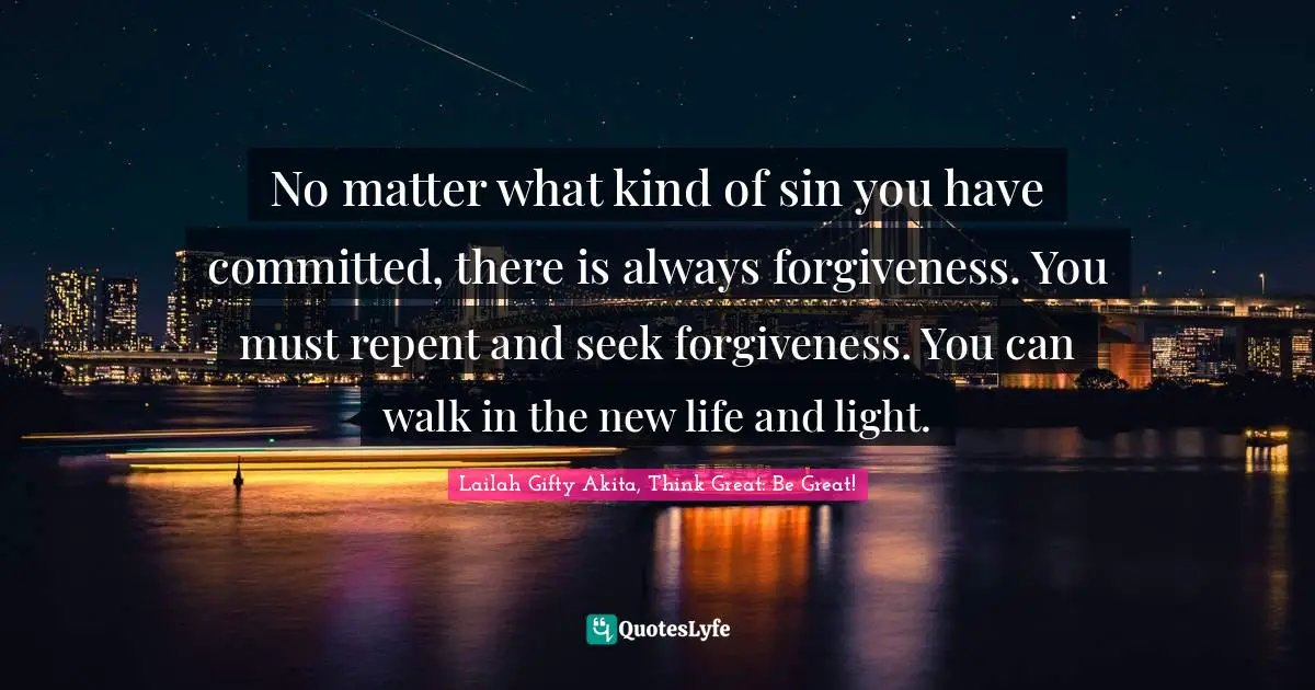 No matter what kind of sin you have committed, there is always forgiveness. You must repent and seek forgiveness. You can walk in the new life and light.